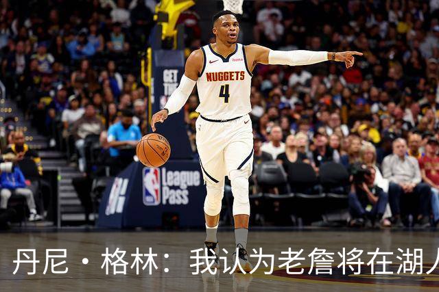 丹尼·格林：我认为老詹将在湖人或骑士退役 他不会再穿其他球衣