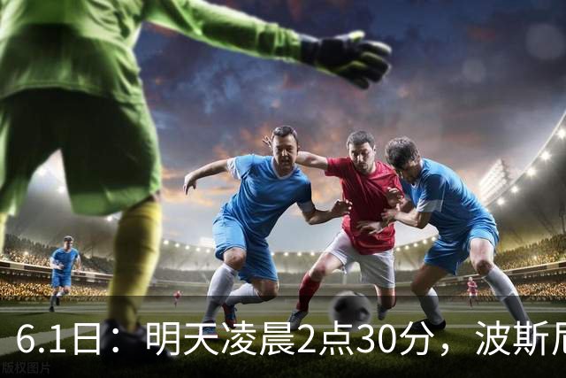 6.1日：明天凌晨2点30分，波斯尼亚和黑塞哥维那男足将在主场迎战北马其顿男足